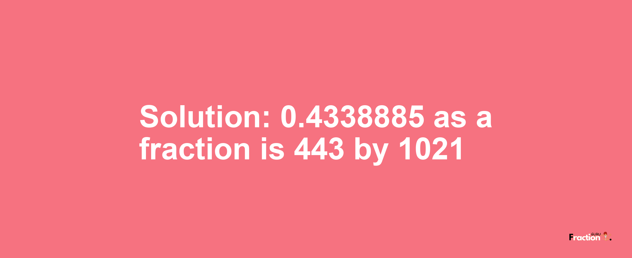 Solution:0.4338885 as a fraction is 443/1021